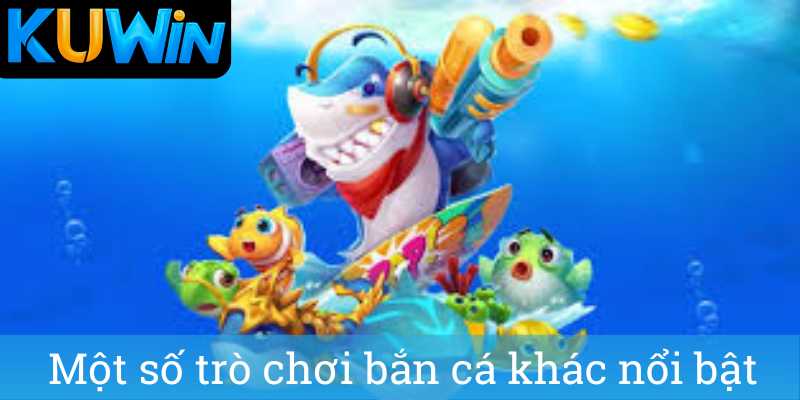 Một số trò chơi bắn cá khác nổi bật